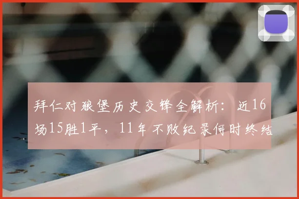 拜仁对狼堡历史交锋全解析:近16场15胜1平,11年不败纪录何时终结?