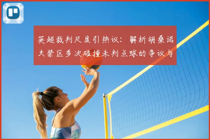 英超裁判尺度引热议:解析胡桑诺夫禁区多次碰撞未判点球的争议与规则