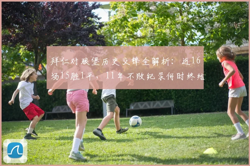 拜仁对狼堡历史交锋全解析：近16场15胜1平，11年不败纪录何时终结？