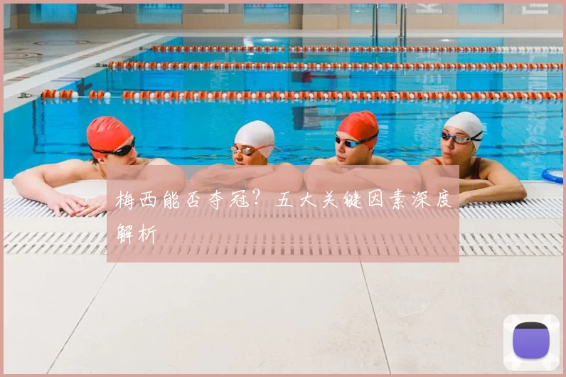 梅西能否夺冠?五大关键因素深度解析
