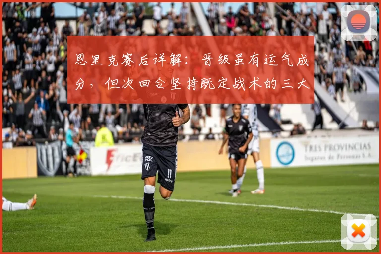 恩里克赛后详解：晋级虽有运气成分，但次回合坚持既定战术的三大原因