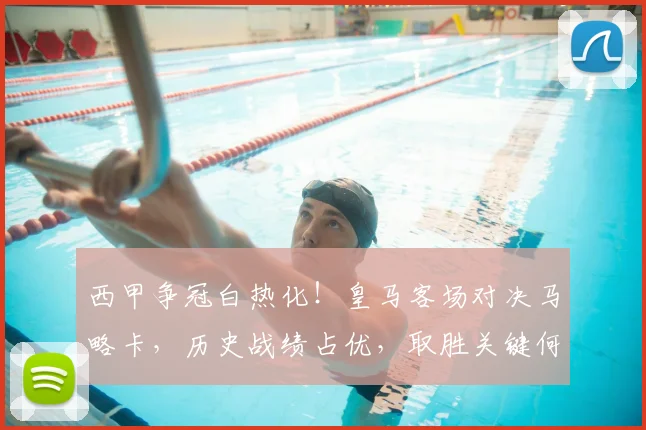 西甲争冠白热化！皇马客场对决马略卡，历史战绩占优，取胜关键何在？